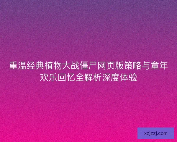 重温经典植物大战僵尸网页版策略与童年欢乐回忆全解析深度体验