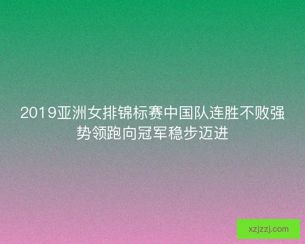 2019亚洲女排锦标赛中国队连胜不败强势领跑向冠军稳步迈进